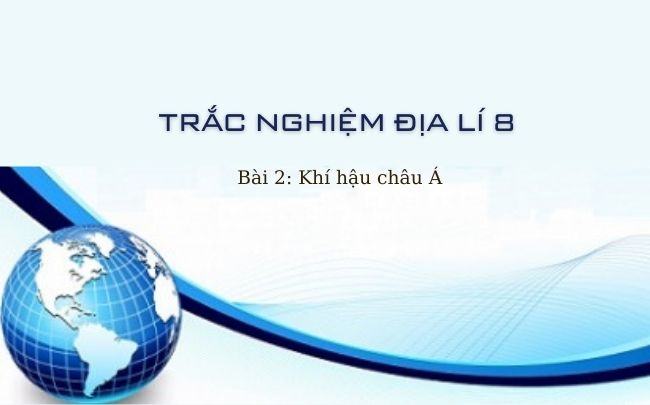 Mot so cau hoi trac nghiem Dia li 8 bai 2 khi hau chau A