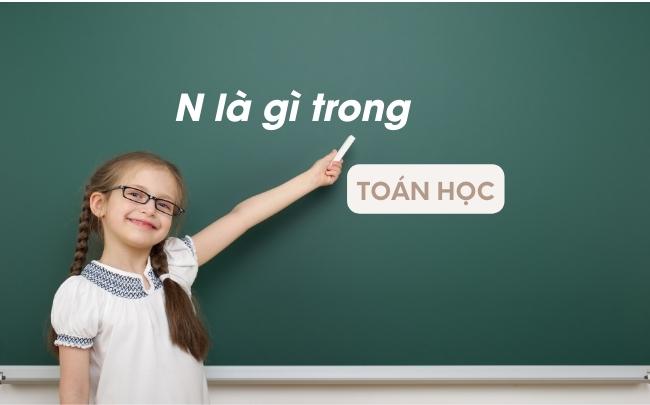 N là gì trong Toán học? Các tính chất của số tự nhiên